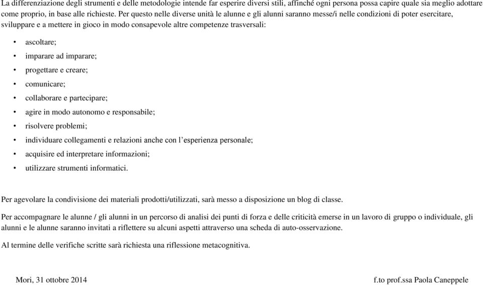 ascoltare; imparare ad imparare; progettare e creare; comunicare; collaborare e partecipare; agire in modo autonomo e responsabile; risolvere problemi; individuare collegamenti e relazioni anche con