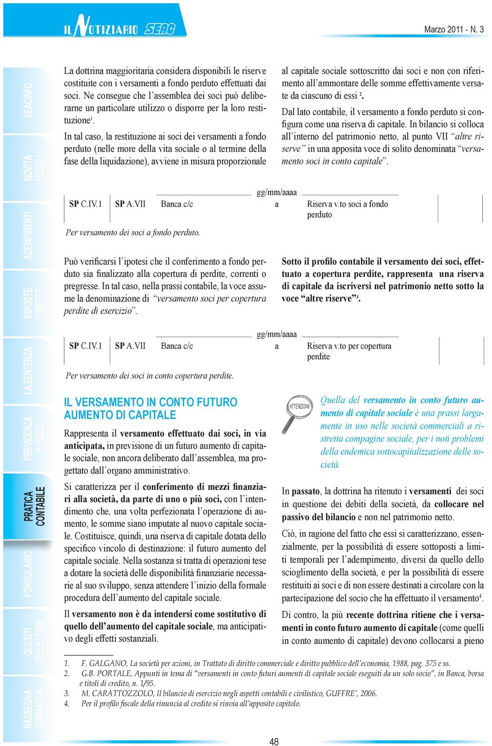 In tal caso, la restituzione ai soci dei versamenti a fondo perduto (nelle more della vita sociale o al termine della fase della liquidazione), avviene in misura proporzionale al capitale sociale