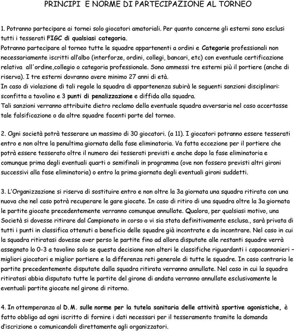 certificazione relativa all'ordine,collegio o categoria professionale. Sono ammessi tre esterni più il portiere (anche di riserva). I tre esterni dovranno avere minimo 27 anni di età.