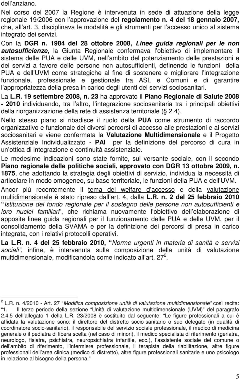 1984 del 28 ottobre 2008, Linee guida regionali per le non autosufficienze, la Giunta Regionale confermava l obiettivo di implementare il sistema delle PUA e delle UVM, nell ambito del potenziamento