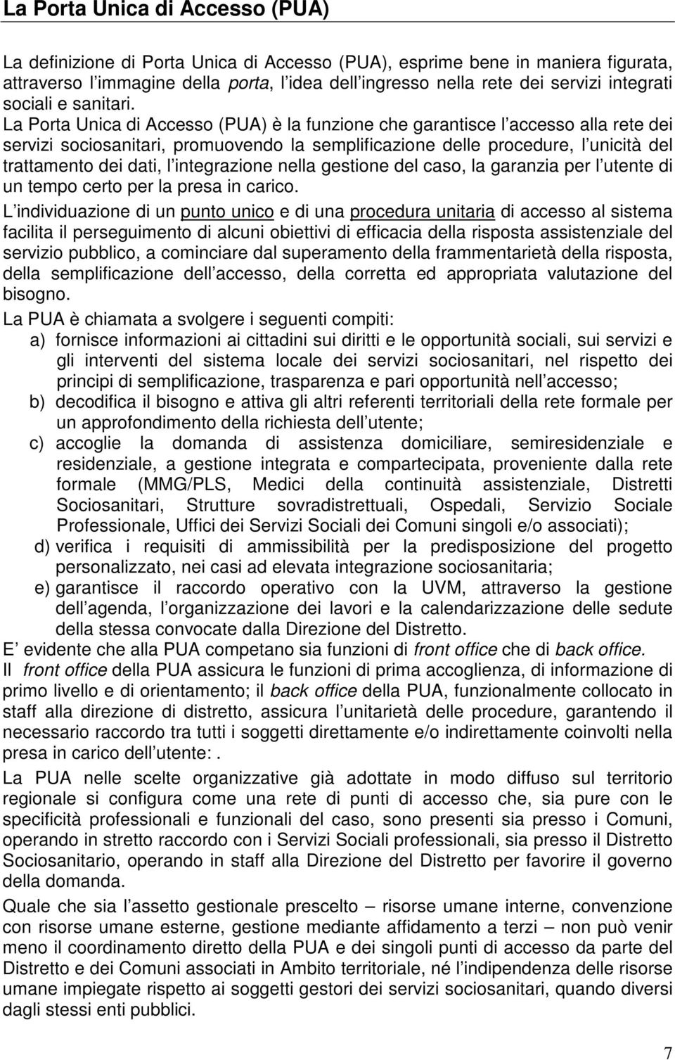 La Porta Unica di Accesso (PUA) è la funzione che garantisce l accesso alla rete dei servizi sociosanitari, promuovendo la semplificazione delle procedure, l unicità del trattamento dei dati, l