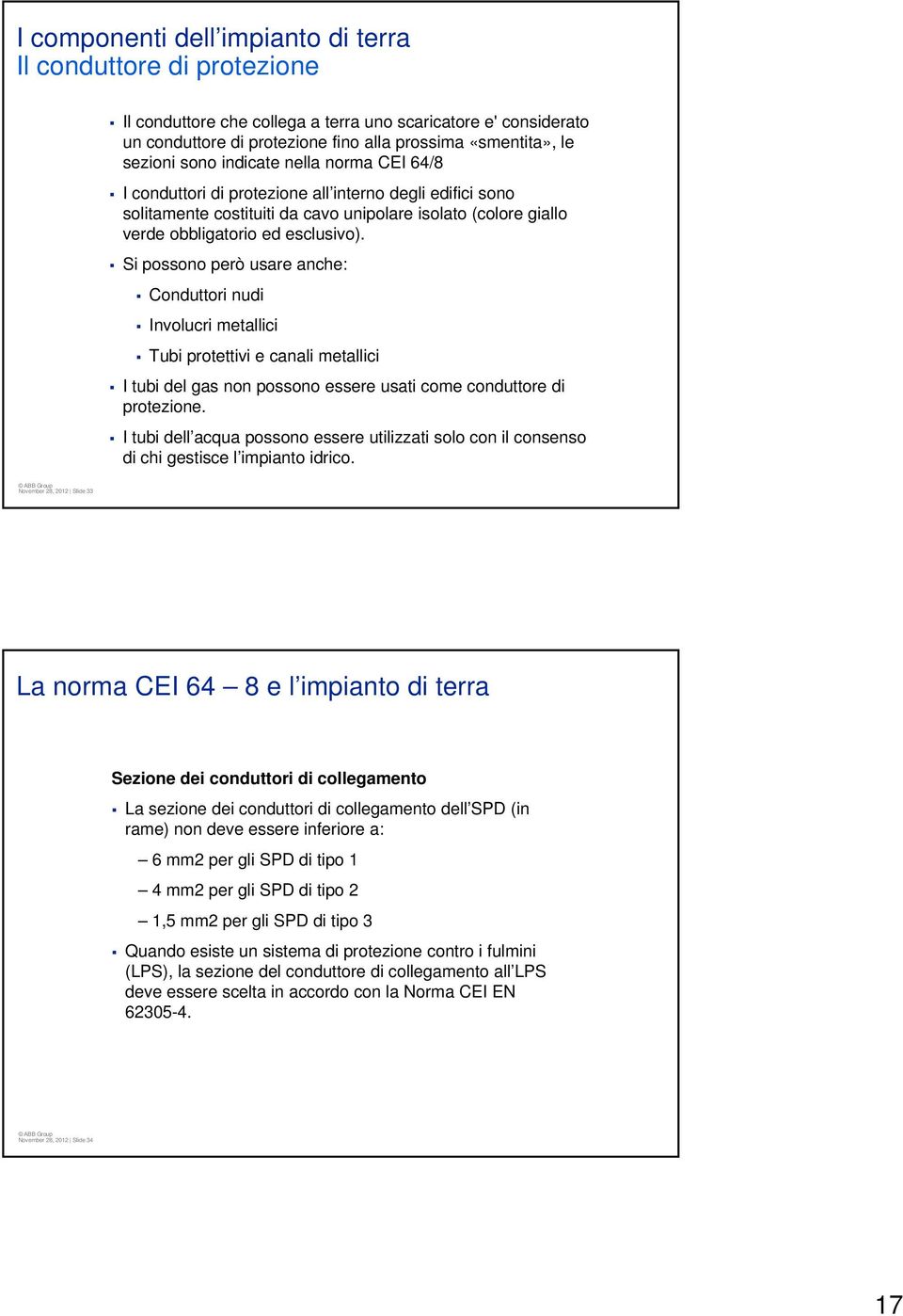 Si possono però usare anche: Conduttori nudi Involucri metallici Tubi protettivi e canali metallici I tubi del gas non possono essere usati come conduttore di protezione.