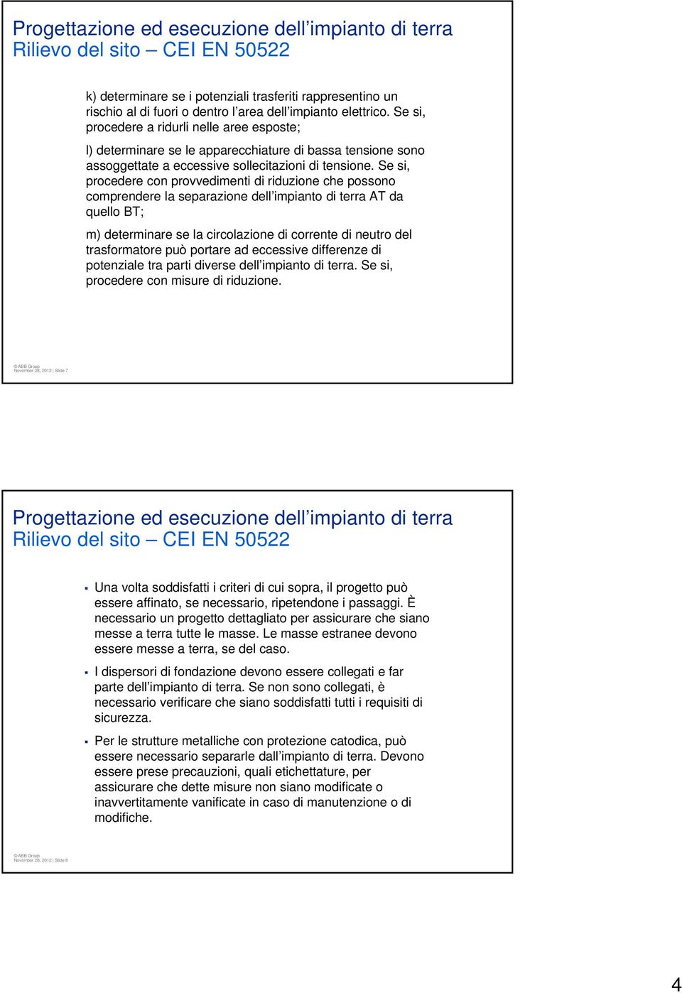 Se si, procedere con provvedimenti di riduzione che possono comprendere la separazione dell impianto di terra AT da quello BT; m) determinare se la circolazione di corrente di neutro del