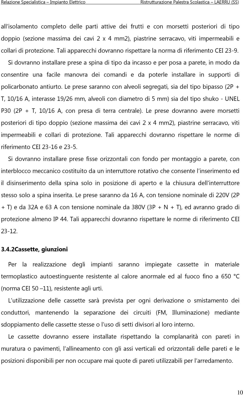 Si dovranno installare prese a spina di tipo da incasso e per posa a parete, in modo da consentire una facile manovra dei comandi e da poterle installare in supporti di policarbonato antiurto.