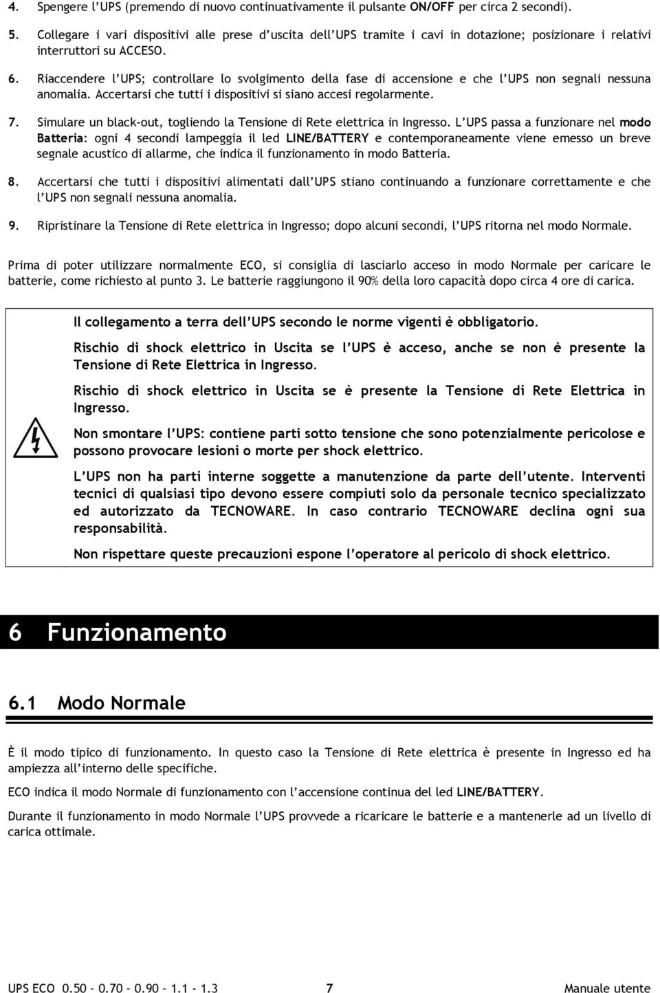 Riaccendere l UPS; controllare lo svolgimento della fase di accensione e che l UPS non segnali nessuna anomalia. Accertarsi che tutti i dispositivi si siano accesi regolarmente. 7.