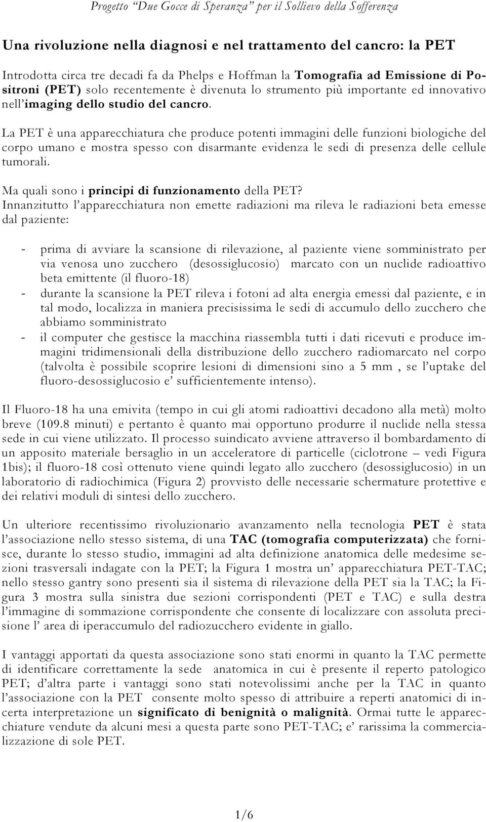 La PET è una apparecchiatura che produce potenti immagini delle funzioni biologiche del corpo umano e mostra spesso con disarmante evidenza le sedi di presenza delle cellule tumorali.