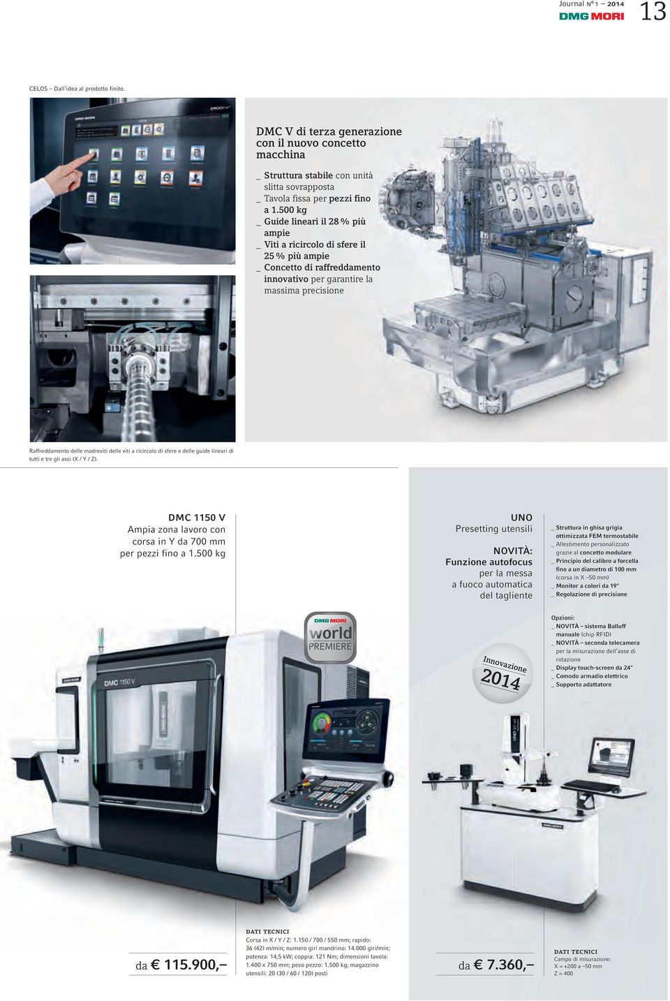 viti a ricircolo di sfere e delle guide lineari di tutti e tre gli assi (X / Y / Z). DMC 1150 V Ampia zona lavoro con corsa in Y da 700 mm per pezzi fino a 1.