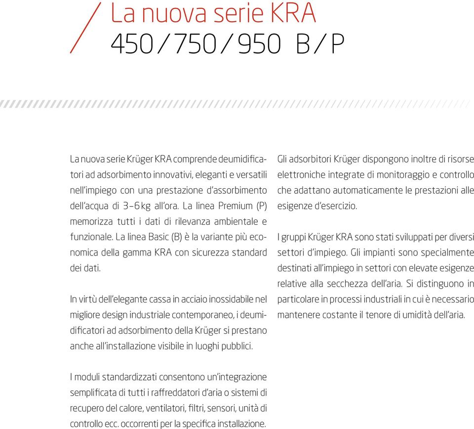 In virtù dell elegante cassa in acciaio inossidabile nel migliore design industriale contemporaneo, i deumidificatori ad adsorbimento della Krüger si prestano anche all installazione visibile in