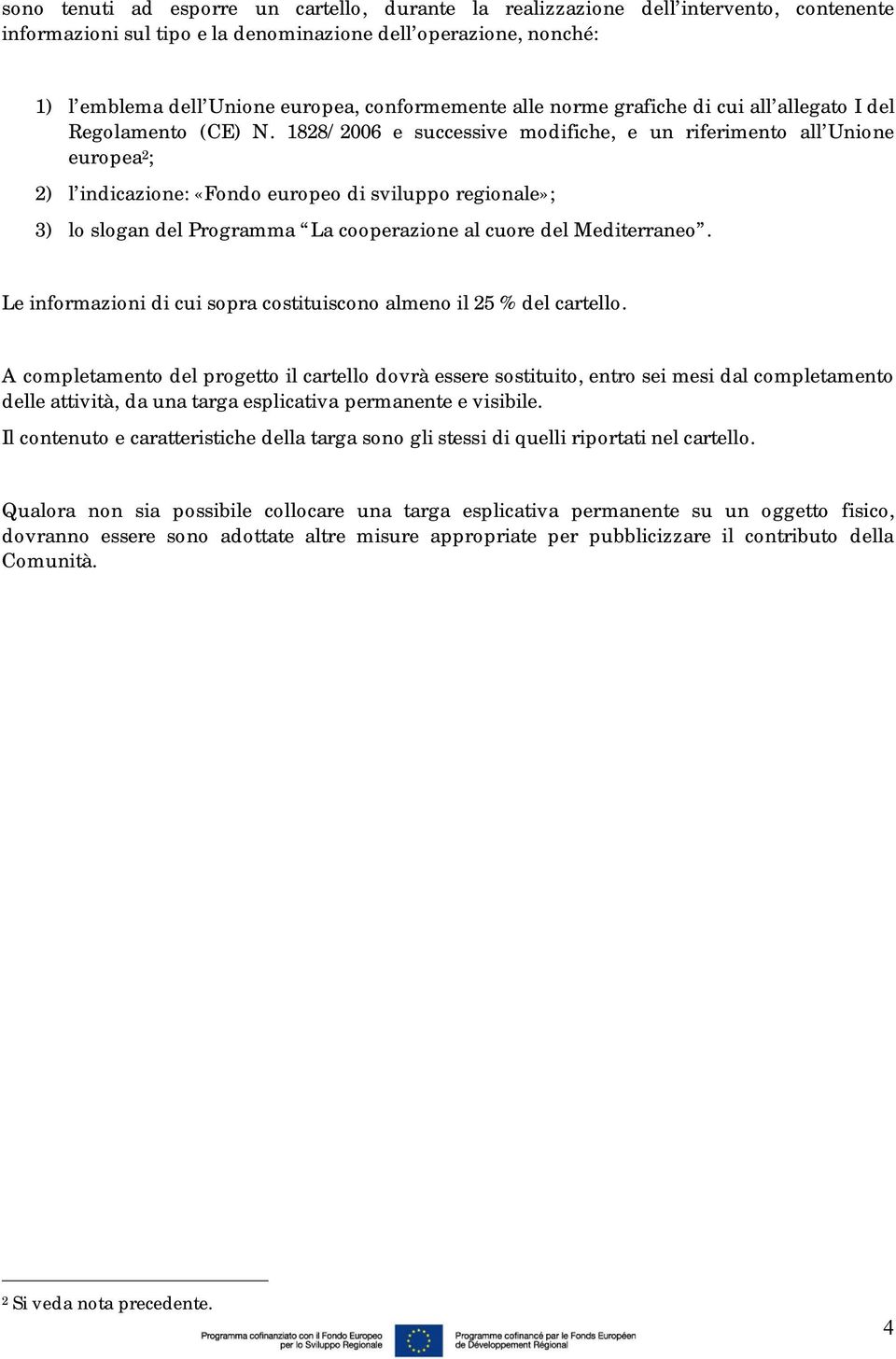 1828/2006 e successive modifiche, e un riferimento all Unione europea 2 ; 2) l indicazione: «Fondo europeo di sviluppo regionale»; 3) lo slogan del Programma La cooperazione al cuore del Mediterraneo.