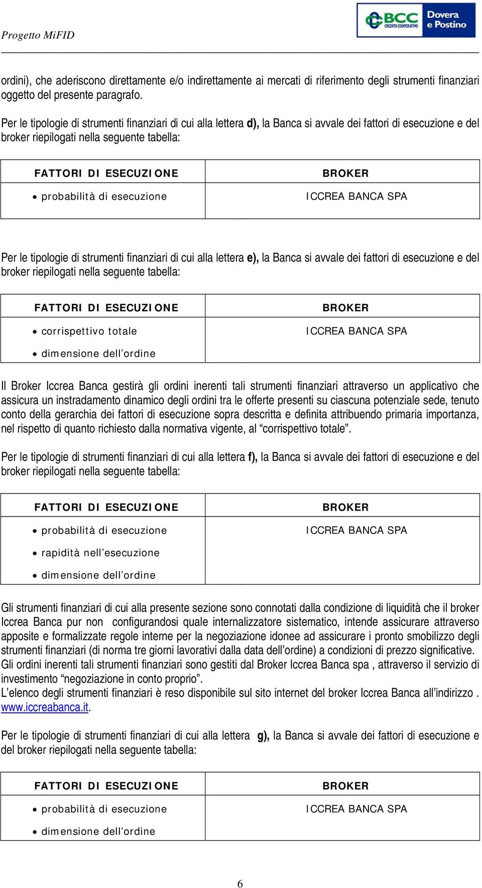 dei fattori di esecuzione e del corrispettivo totale dimensione dell ordine Il Broker Iccrea Banca gestirà gli ordini inerenti tali strumenti finanziari attraverso un applicativo che assicura un