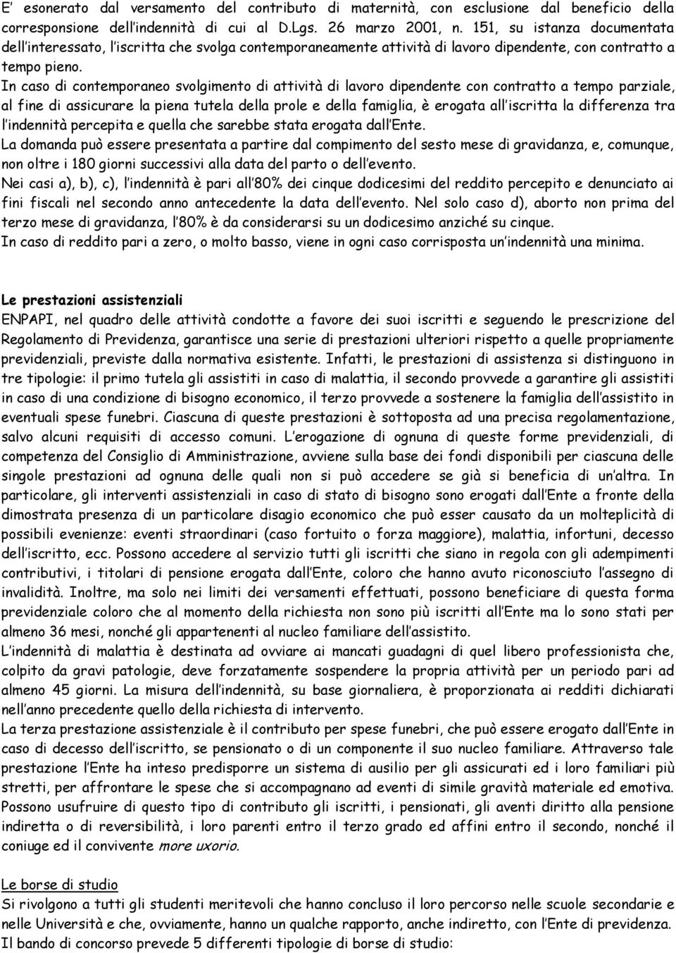 In caso di contemporaneo svolgimento di attività di lavoro dipendente con contratto a tempo parziale, al fine di assicurare la piena tutela della prole e della famiglia, è erogata all iscritta la