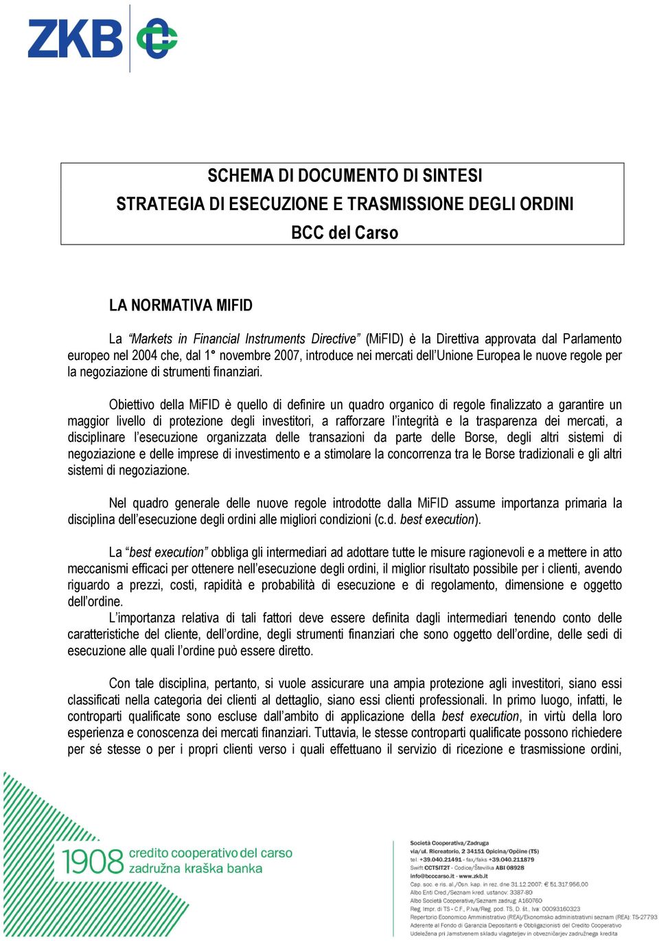 Obiettivo della MiFID è quello di definire un quadro organico di regole finalizzato a garantire un maggior livello di protezione degli investitori, a rafforzare l integrità e la trasparenza dei