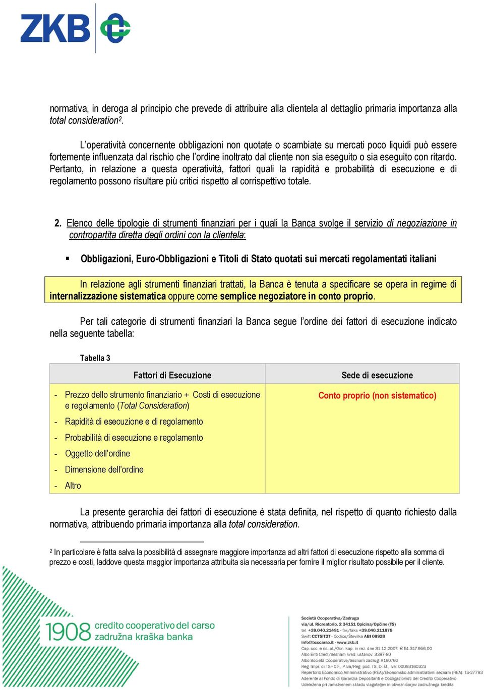 con ritardo. Pertanto, in relazione a questa operatività, fattori quali la rapidità e probabilità di esecuzione e di regolamento possono risultare più critici rispetto al corrispettivo totale. 2.