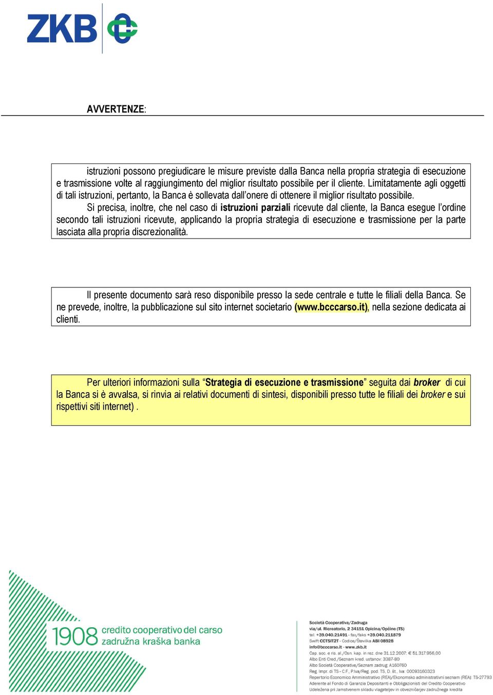 Si precisa, inoltre, che nel caso di istruzioni parziali ricevute dal cliente, la Banca esegue l ordine secondo tali istruzioni ricevute, applicando la propria strategia di esecuzione e trasmissione