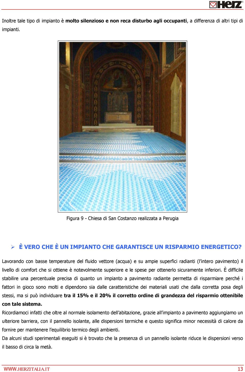 Lavorando con basse temperature del fluido vettore (acqua) e su ampie superfici radianti (l intero pavimento) il livello di comfort che si ottiene è notevolmente superiore e le spese per ottenerlo