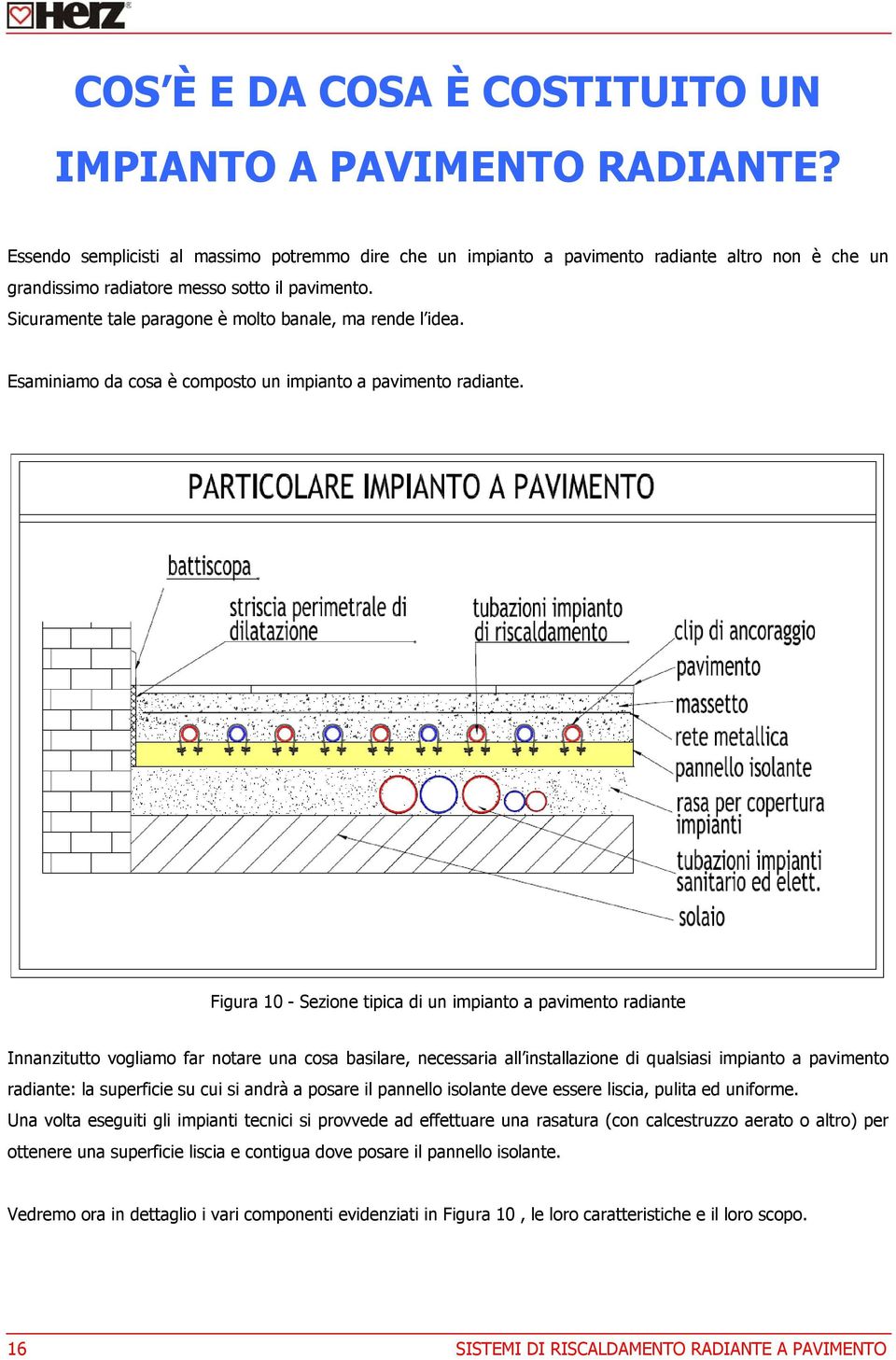 Sicuramente tale paragone è molto banale, ma rende l idea. Esaminiamo da cosa è composto un impianto a pavimento radiante.