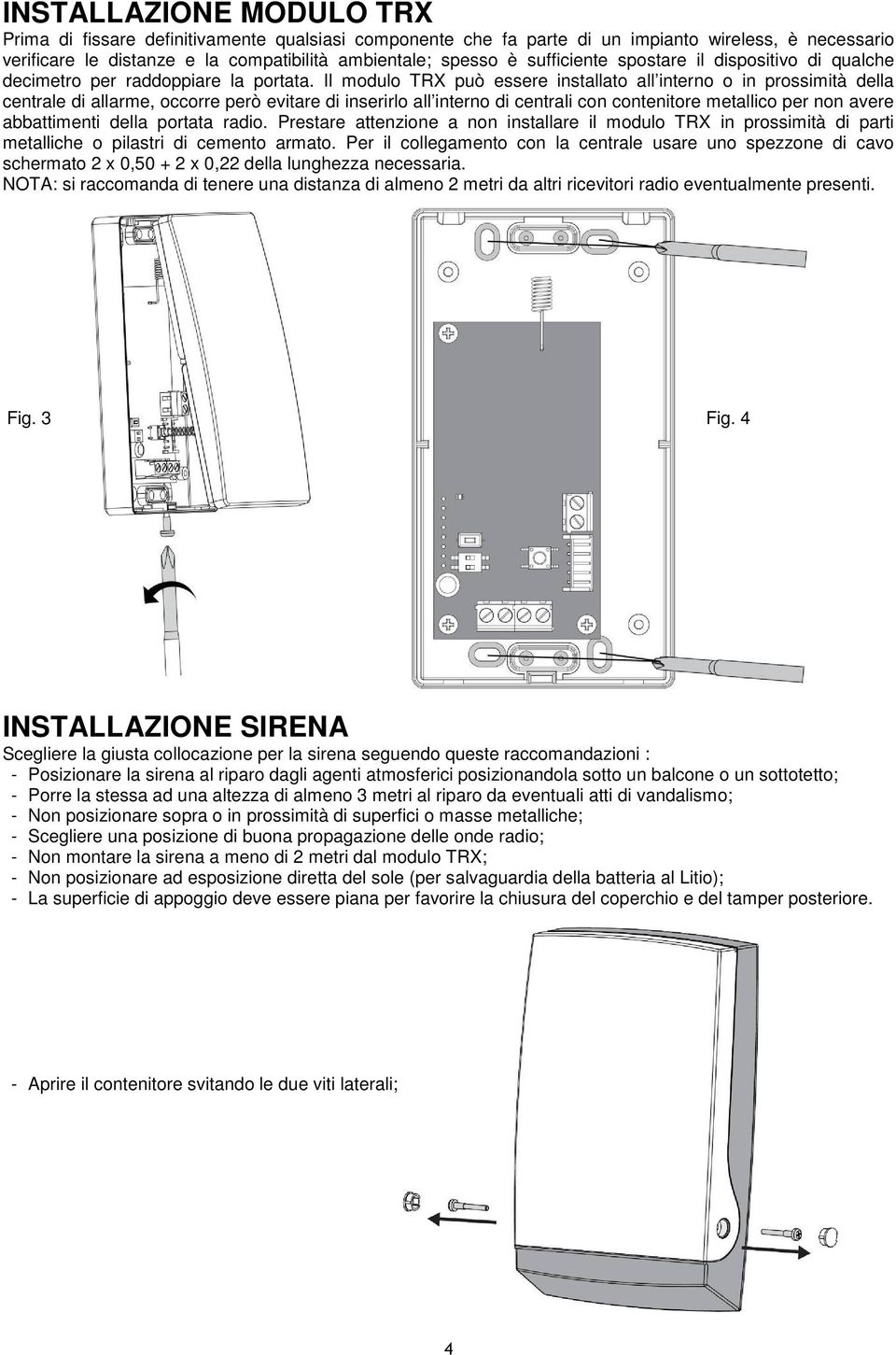 Il modulo TRX può essere installato all interno o in prossimità della centrale di allarme, occorre però evitare di inserirlo all interno di centrali con contenitore metallico per non avere