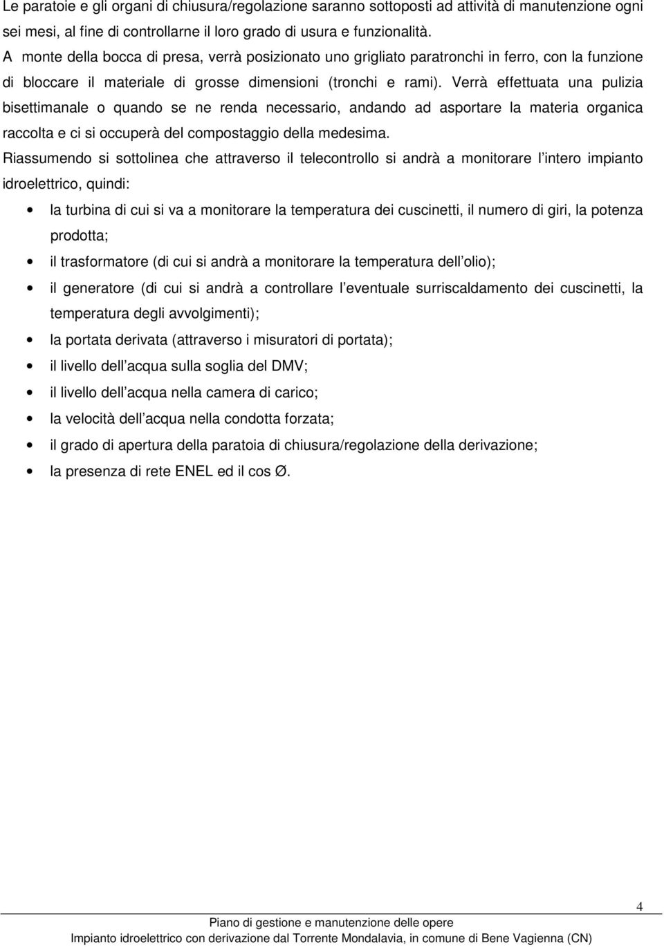 Verrà effettuata una pulizia bisettimanale o quando se ne renda necessario, andando ad asportare la materia organica raccolta e ci si occuperà del compostaggio della medesima.