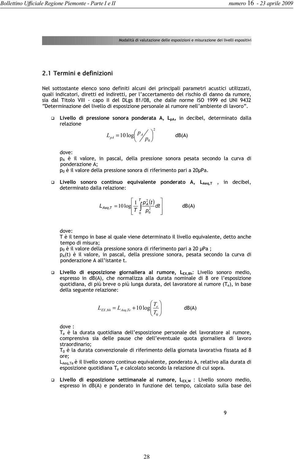 rumore, sia dal Titolo VIII - capo II del DLgs 81/08, che dalle norme ISO 1999 ed UNI 9432 Determinazione del livello di esposizione personale al rumore nell ambiente di lavoro.