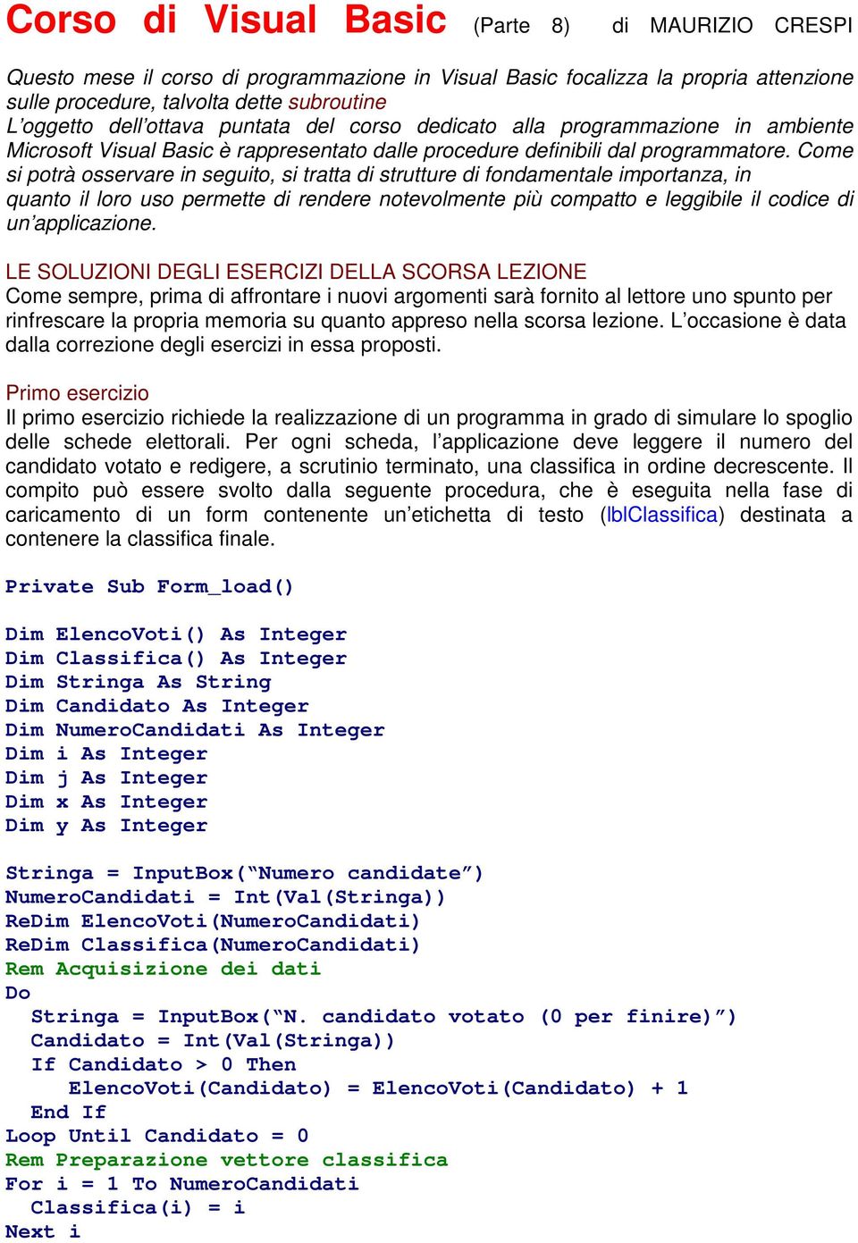 Come si potrà osservare in seguito, si tratta di strutture di fondamentale importanza, in quanto il loro uso permette di rendere notevolmente più compatto e leggibile il codice di un applicazione.