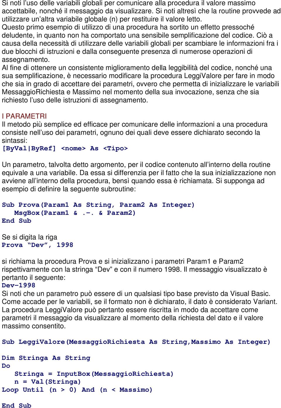 Questo primo esempio di utilizzo di una procedura ha sortito un effetto pressoché deludente, in quanto non ha comportato una sensibile semplificazione del codice.