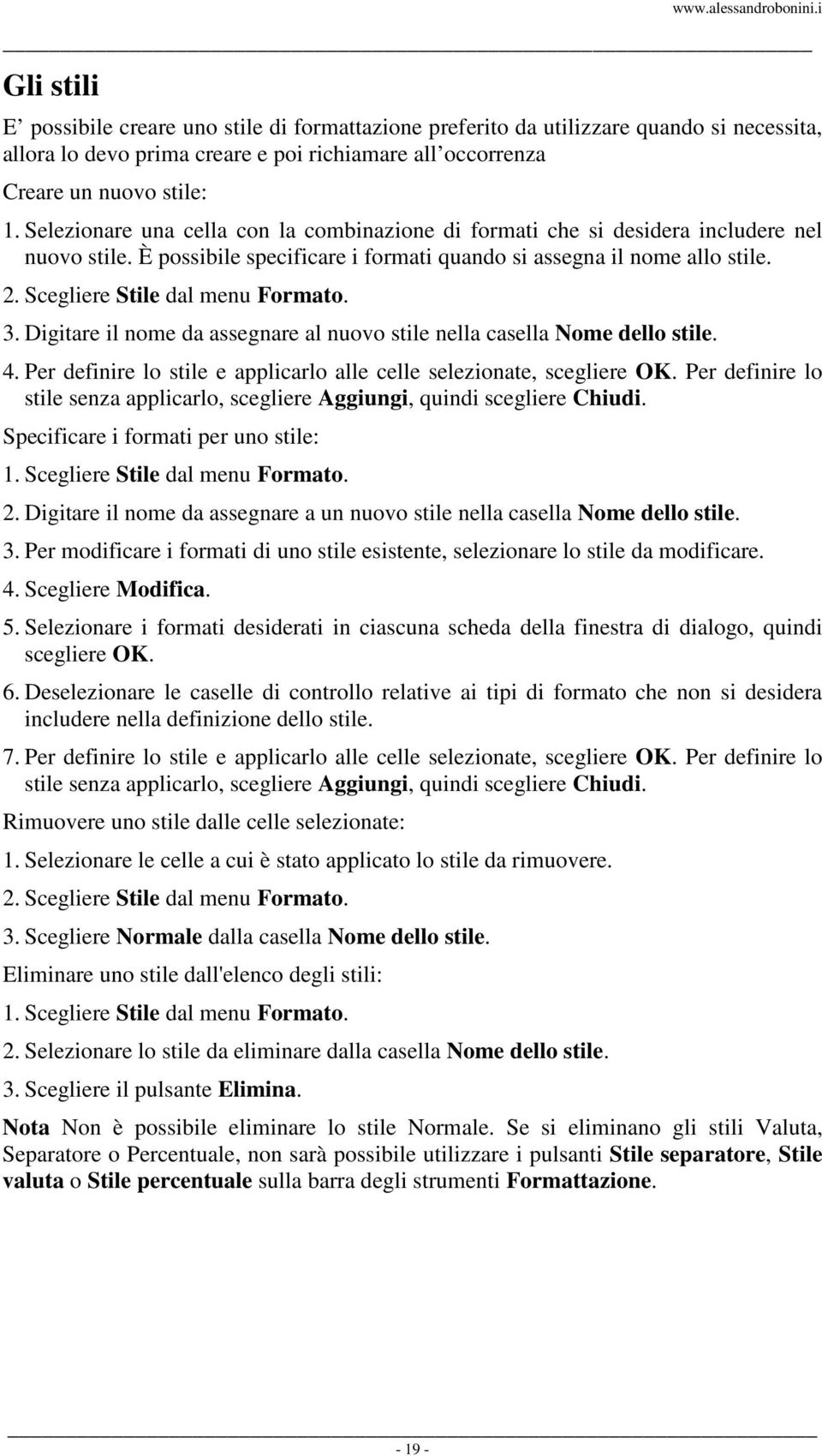 Scegliere Stile dal menu Formato. 3. Digitare il nome da assegnare al nuovo stile nella casella Nome dello stile. 4. Per definire lo stile e applicarlo alle celle selezionate, scegliere OK.