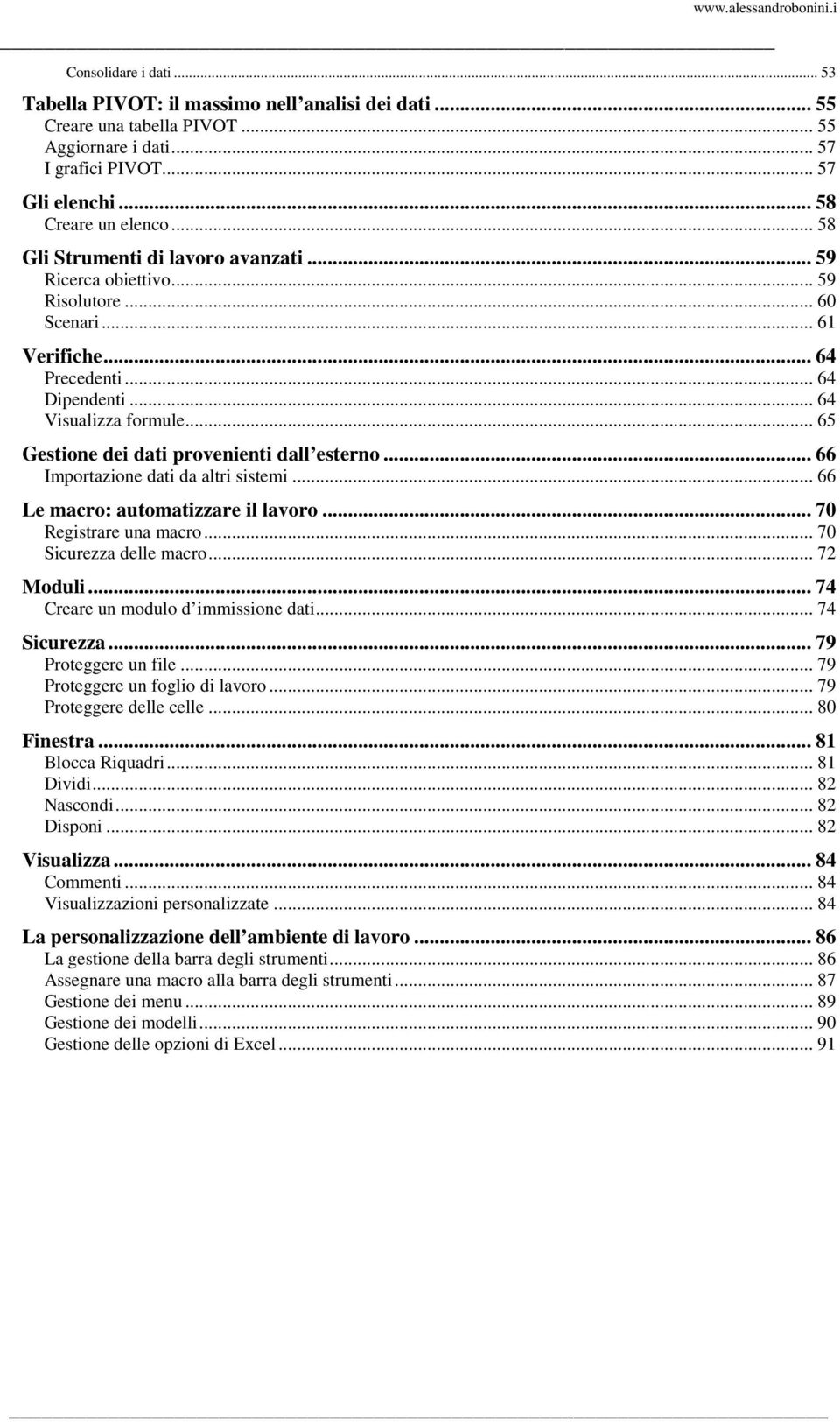 .. 65 Gestione dei dati provenienti dall esterno... 66 Importazione dati da altri sistemi... 66 Le macro: automatizzare il lavoro... 70 Registrare una macro... 70 Sicurezza delle macro... 72 Moduli.