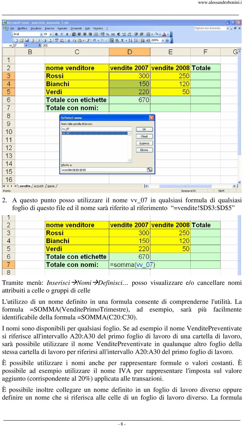 l'utilità. La formula =SOMMA(VenditePrimoTrimestre), ad esempio, sarà più facilmente identificabile della formula =SOMMA(C20:C30). I nomi sono disponibili per qualsiasi foglio.