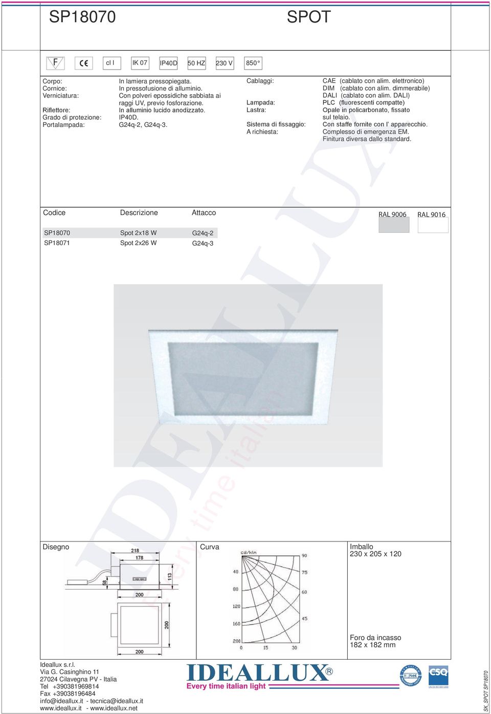 Codice Descrizione Attacco SP18070 Spot 2x18 W G24q-2 SP18071 Spot 2x26 W G24q-3 Disegno Curva Cablaggi: Lampada: Lastra: Sistema di fissaggio: A richiesta: Every time italian CAE (cablato con alim.