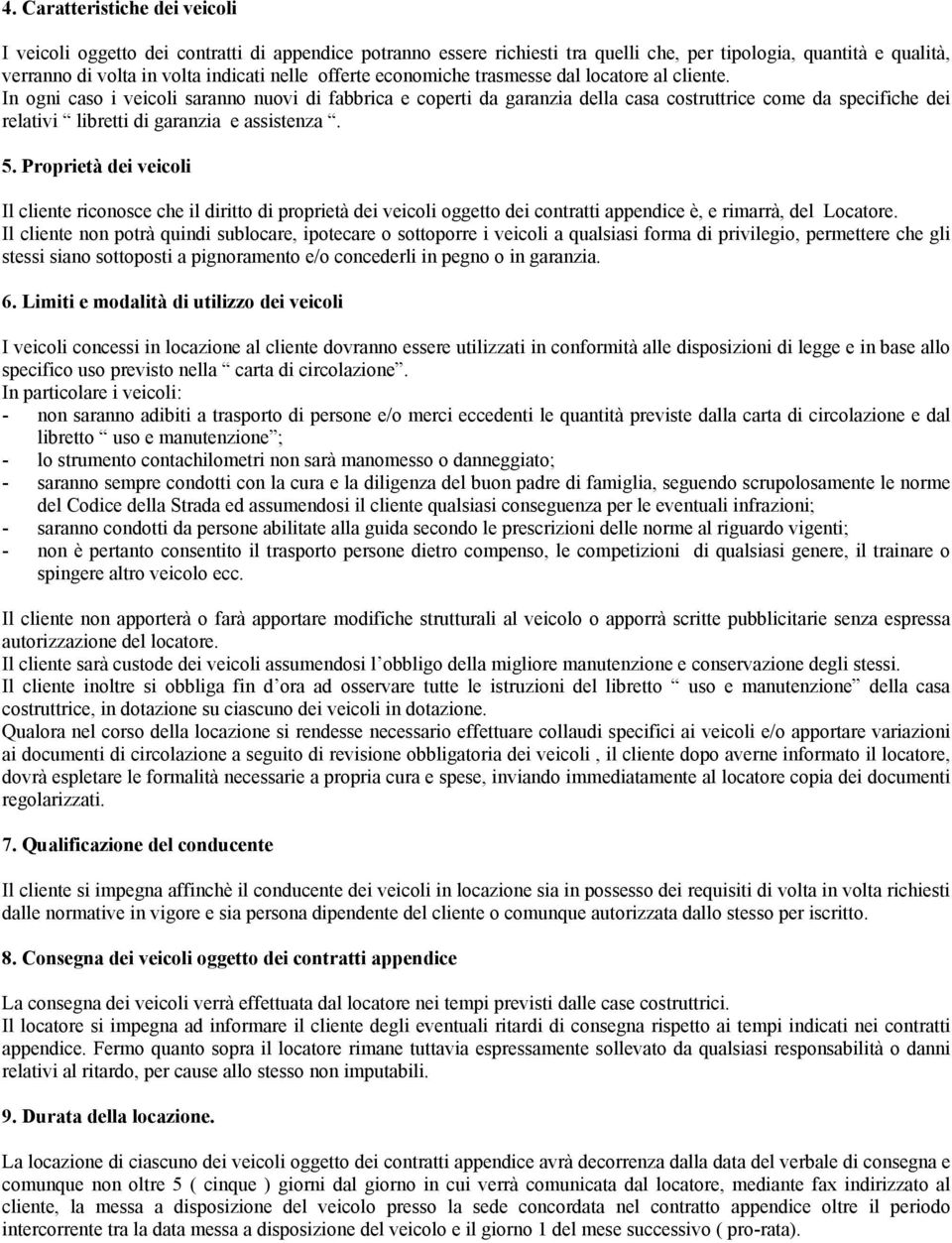 In ogni caso i veicoli saranno nuovi di fabbrica e coperti da garanzia della casa costruttrice come da specifiche dei relativi libretti di garanzia e assistenza. 5.