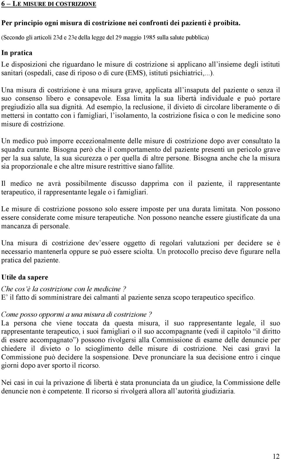 sanitari (ospedali, case di riposo o di cure (EMS), istituti psichiatrici,...). Una misura di costrizione è una misura grave, applicata all insaputa del paziente o senza il suo consenso libero e consapevole.