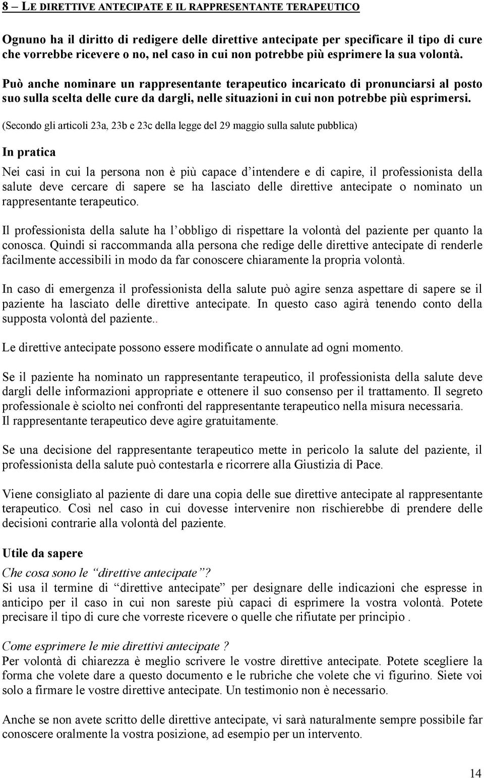 Può anche nominare un rappresentante terapeutico incaricato di pronunciarsi al posto suo sulla scelta delle cure da dargli, nelle situazioni in cui non potrebbe più esprimersi.