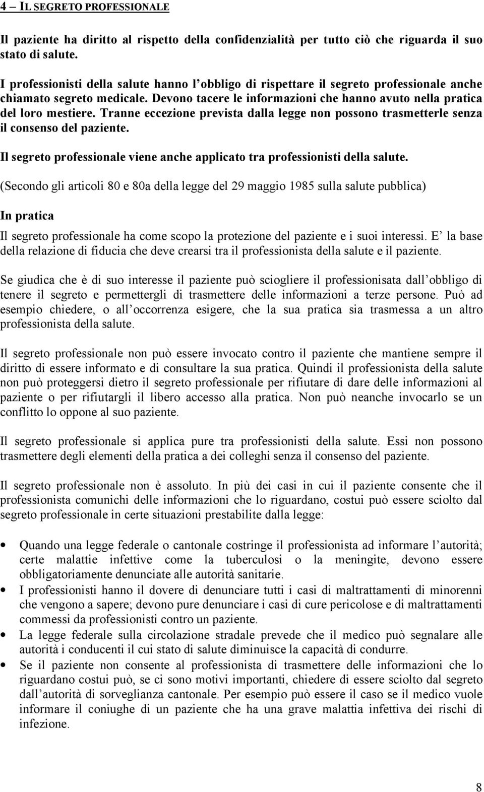 Tranne eccezione prevista dalla legge non possono trasmetterle senza il consenso del paziente. Il segreto professionale viene anche applicato tra professionisti della salute.