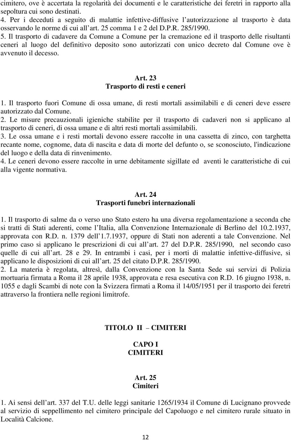 Il trasporto di cadavere da Comune a Comune per la cremazione ed il trasporto delle risultanti ceneri al luogo del definitivo deposito sono autorizzati con unico decreto dal Comune ove è avvenuto il