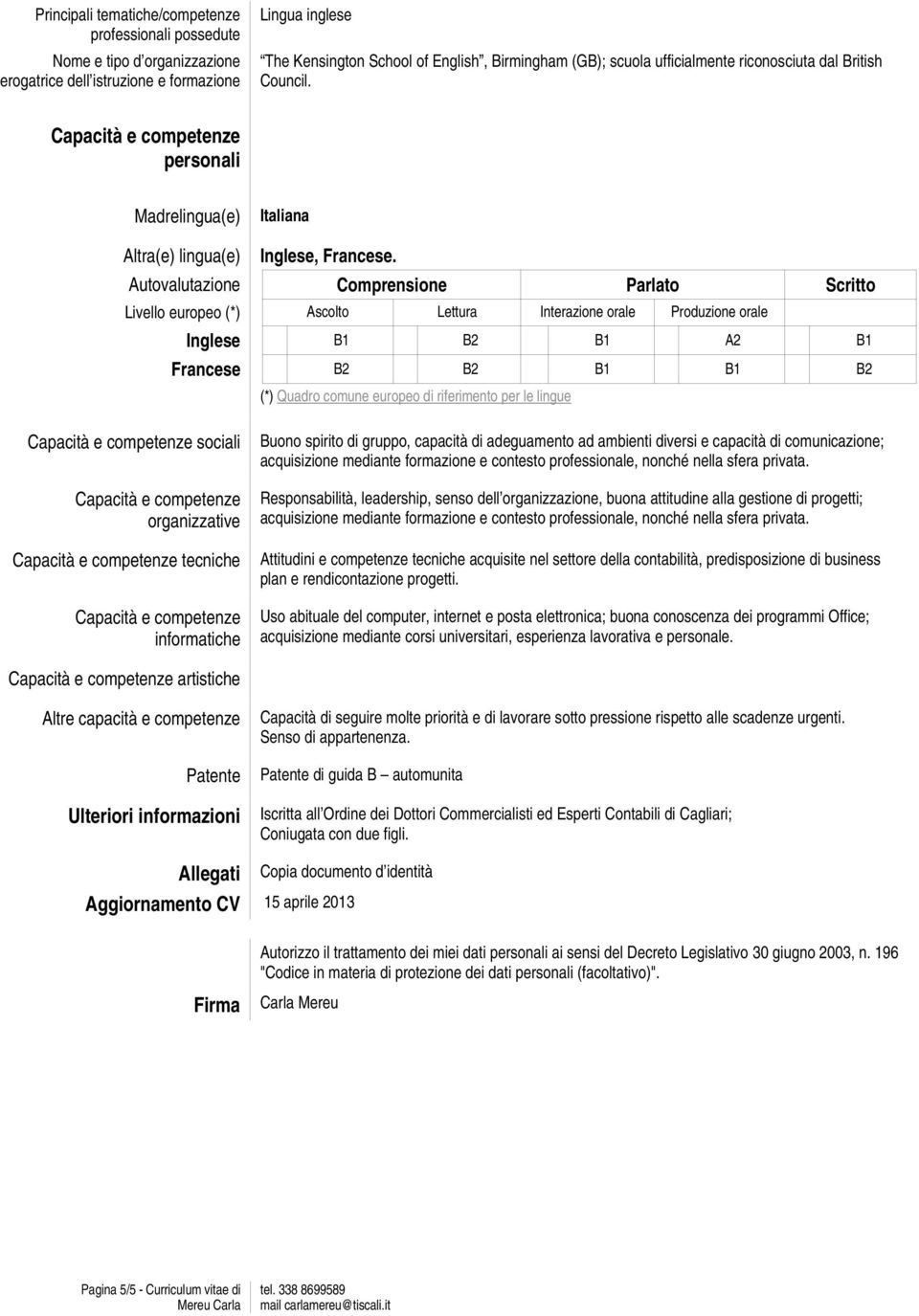 riferimento per le lingue sociali organizzative tecniche informatiche Buono spirito di gruppo, capacità di adeguamento ad ambienti diversi e capacità di comunicazione; acquisizione mediante