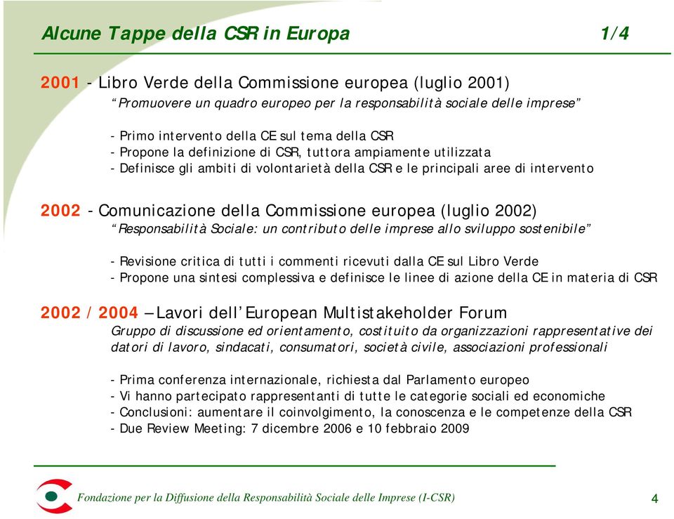 Commissione europea (luglio 2002) Responsabilità Sociale: un contributo delle imprese allo sviluppo sostenibile - Revisione critica di tutti i commenti ricevuti dalla CE sul Libro Verde - Propone una