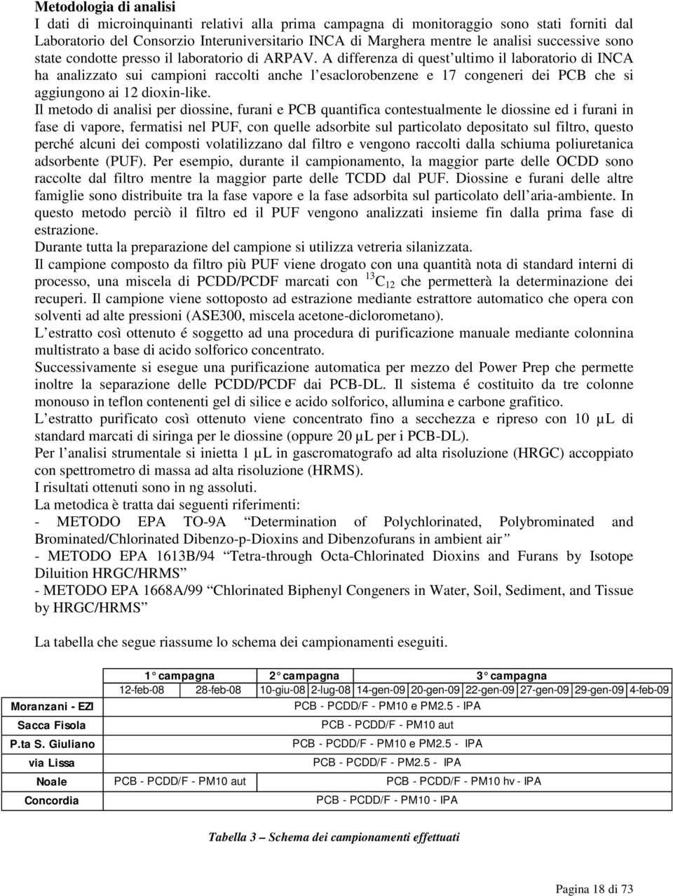 A differenza di quest ultimo il laboratorio di INCA ha analizzato sui campioni raccolti anche l esaclorobenzene e 17 congeneri dei PCB che si aggiungono ai 12 dioxin-like.