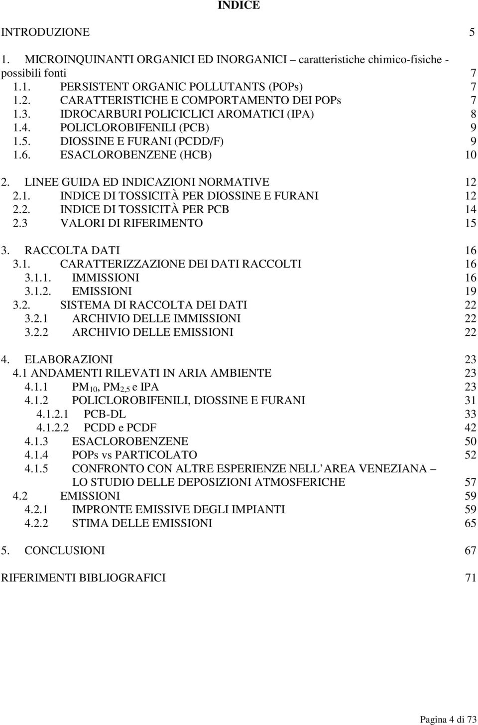 LINEE GUIDA ED INDICAZIONI NORMATIVE 12 2.1. INDICE DI TOSSICITÀ PER DIOSSINE E FURANI 12 2.2. INDICE DI TOSSICITÀ PER PCB 14 2.3 VALORI DI RIFERIMENTO 15 3. RACCOLTA DATI 16 3.1. CARATTERIZZAZIONE DEI DATI RACCOLTI 16 3.