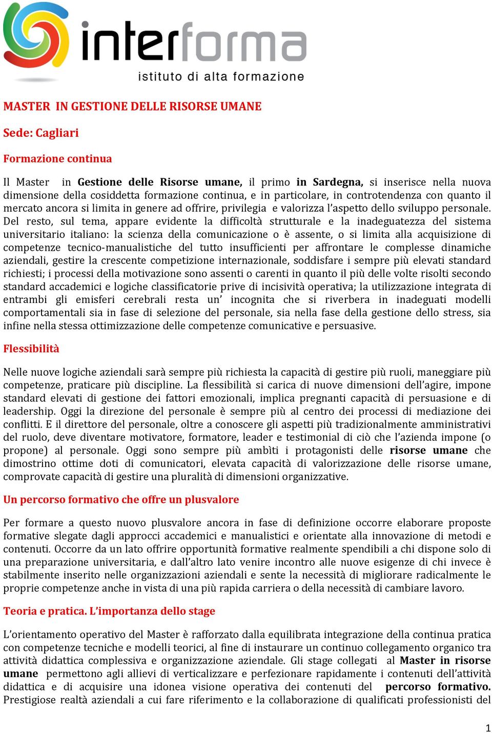 Del resto, sul tema, appare evidente la difficoltà strutturale e la inadeguatezza del sistema universitario italiano: la scienza della comunicazione o è assente, o si limita alla acquisizione di