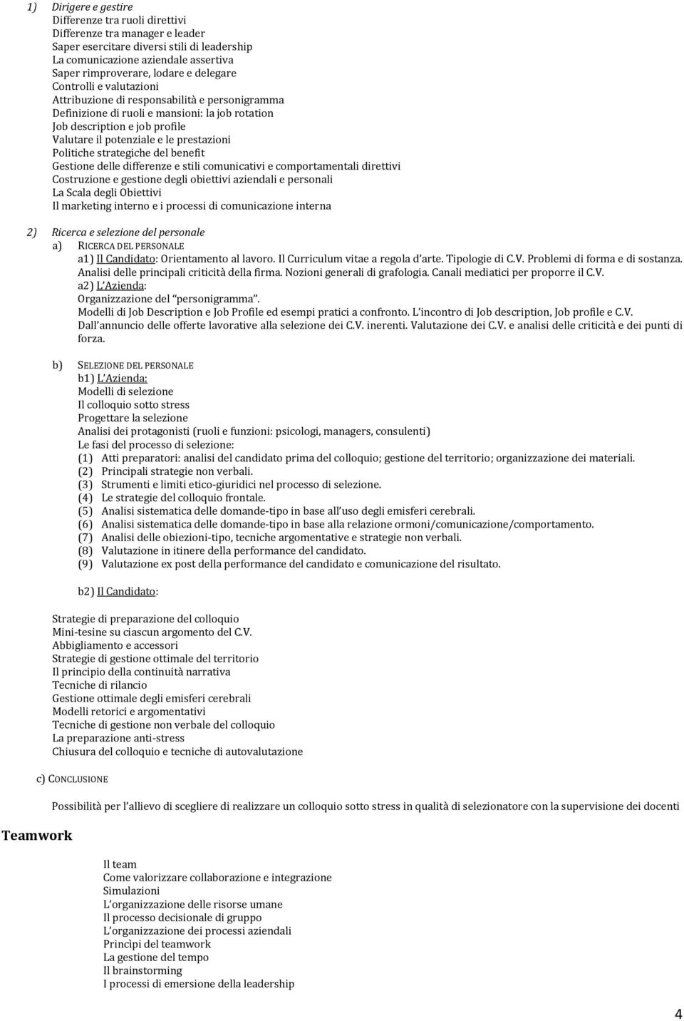 Politiche strategiche del benefit Gestione delle differenze e stili comunicativi e comportamentali direttivi Costruzione e gestione degli obiettivi aziendali e personali La Scala degli Obiettivi Il