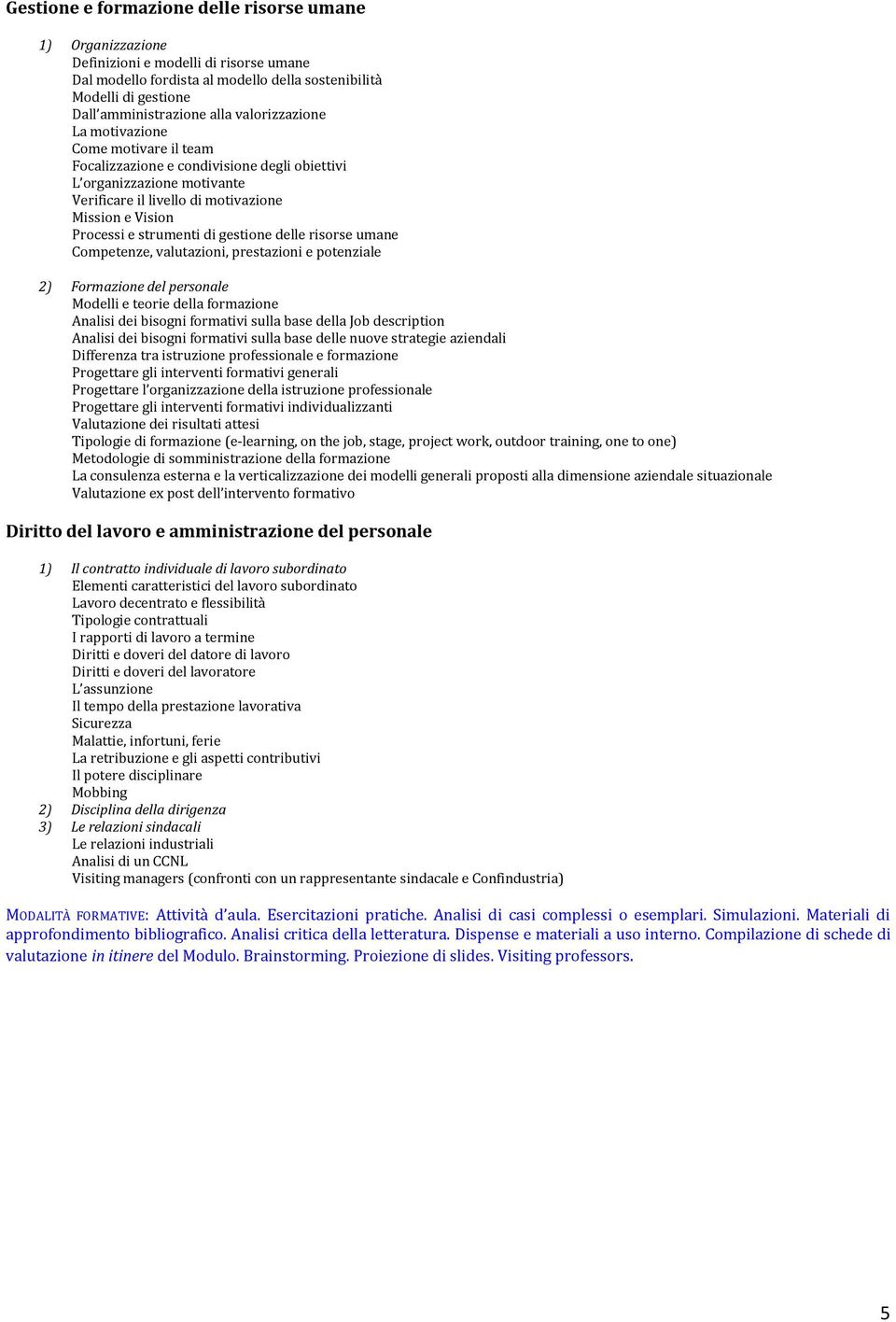 di gestione delle risorse umane Competenze, valutazioni, prestazioni e potenziale 2) Formazione del personale Modelli e teorie della formazione Analisi dei bisogni formativi sulla base della Job