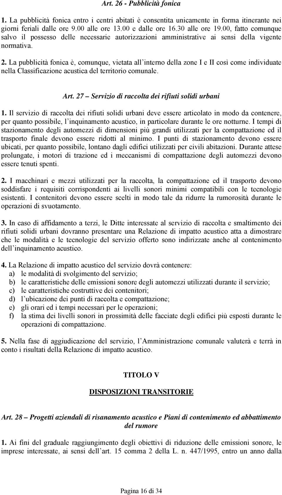 La pubblicità fonica è, comunque, vietata all interno della zone I e II così come individuate nella Classificazione acustica del territorio comunale. Art.