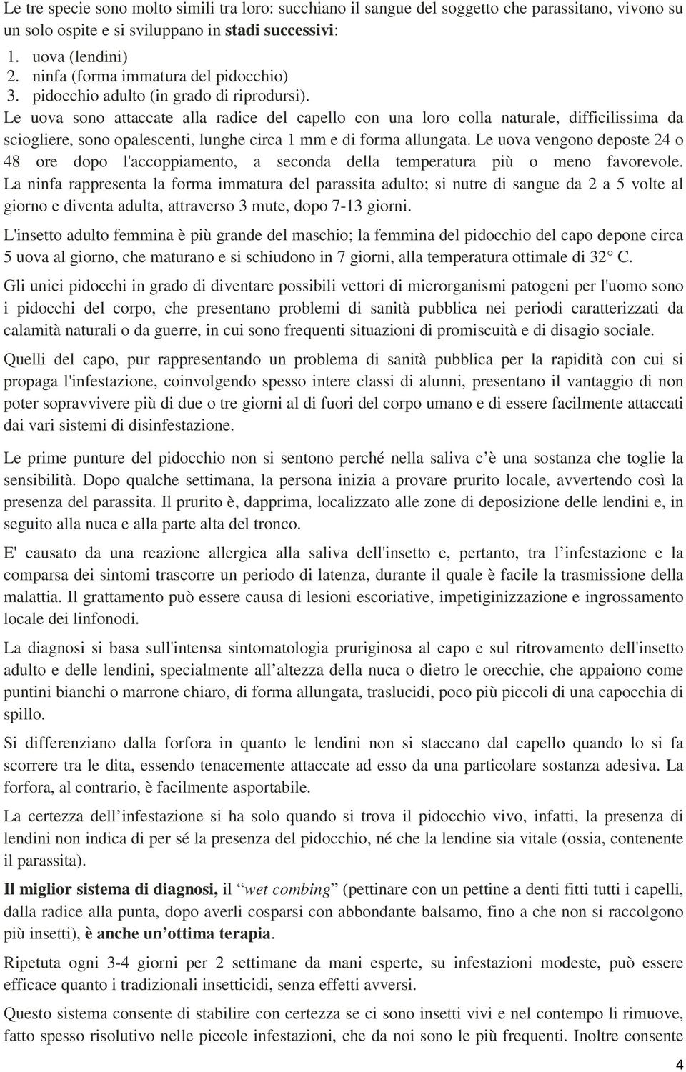 Le uova sono attaccate alla radice del capello con una loro colla naturale, difficilissima da sciogliere, sono opalescenti, lunghe circa 1 mm e di forma allungata.