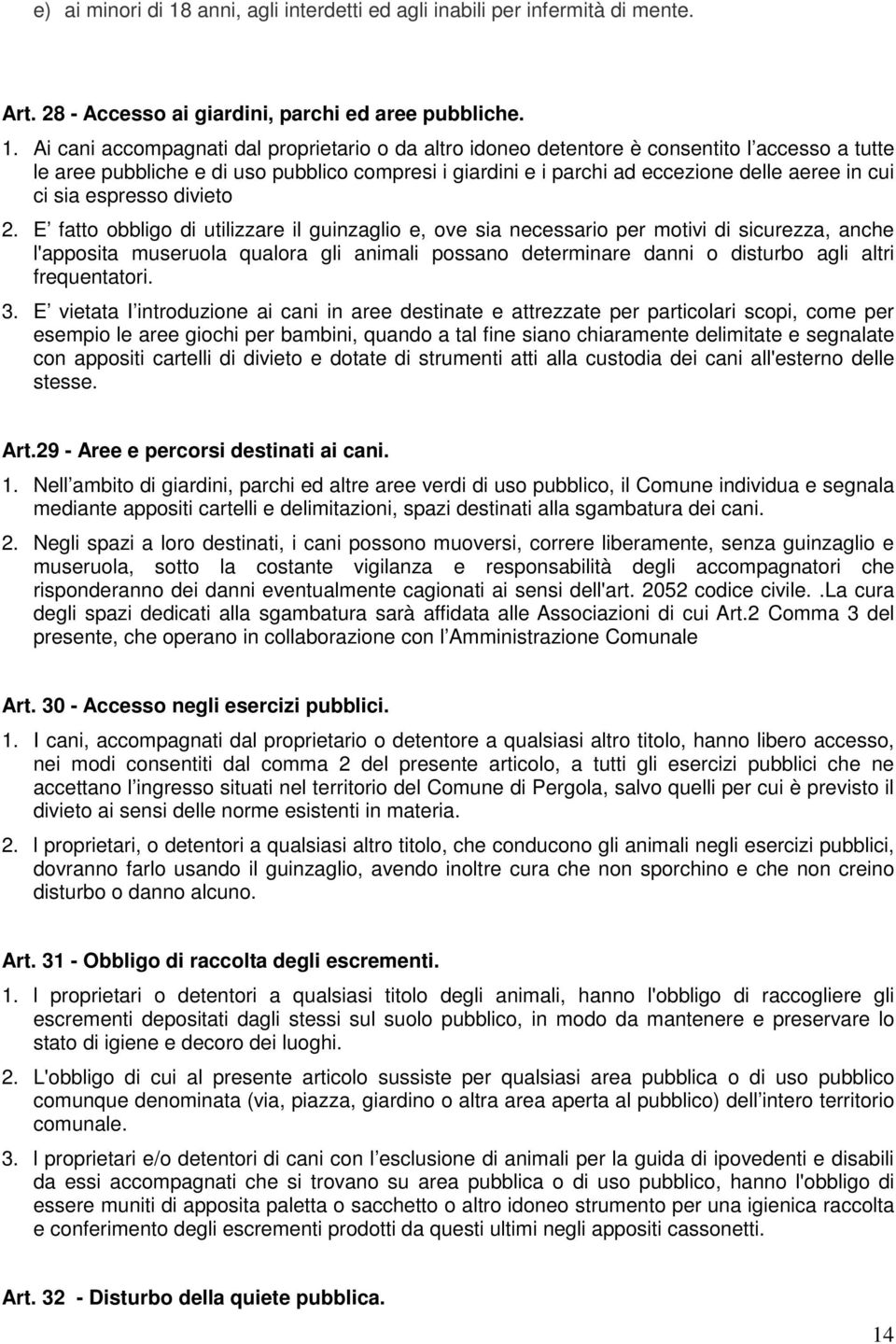 Ai cani accompagnati dal proprietario o da altro idoneo detentore è consentito l accesso a tutte le aree pubbliche e di uso pubblico compresi i giardini e i parchi ad eccezione delle aeree in cui ci