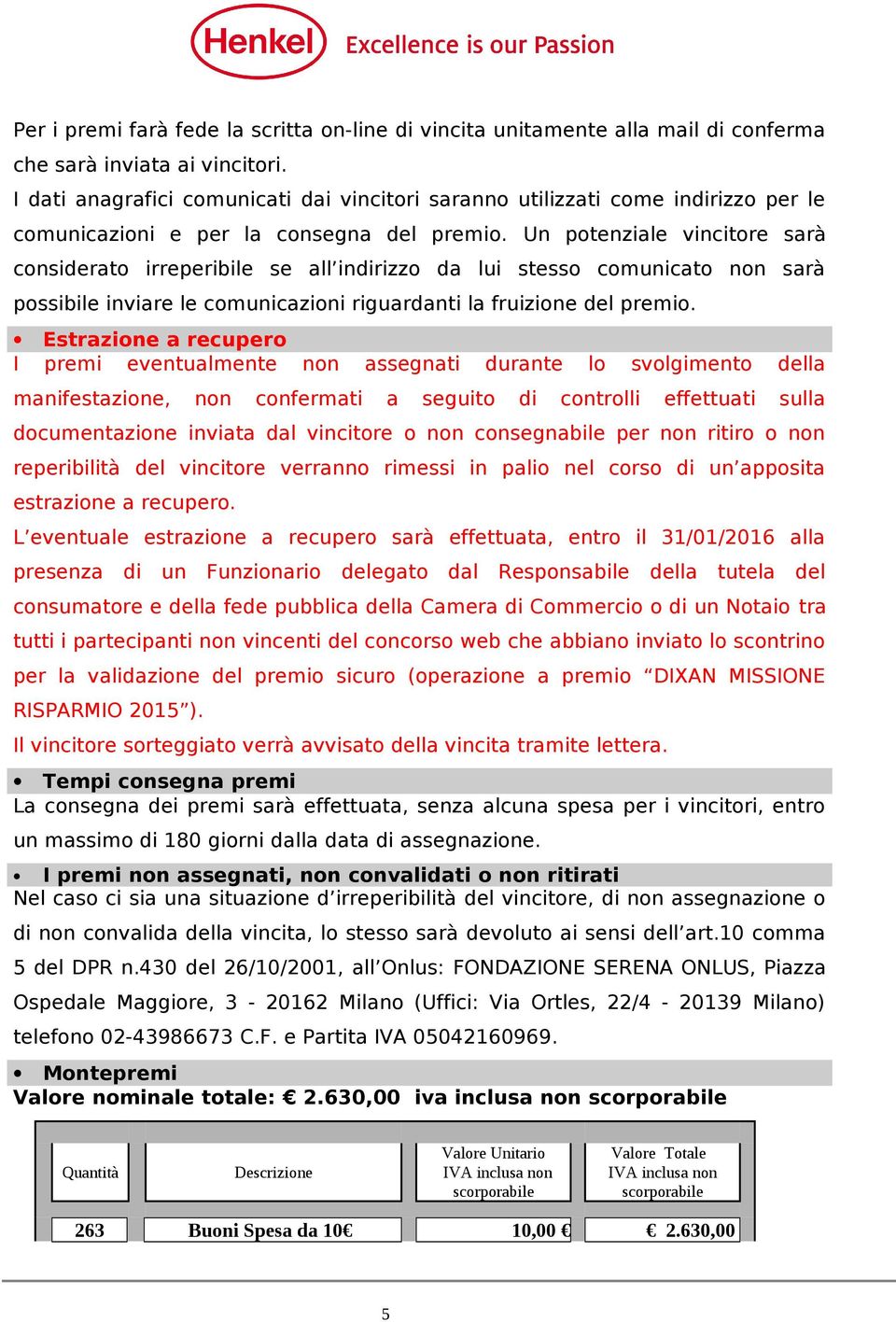 Un potenziale vincitore sarà considerato irreperibile se all indirizzo da lui stesso comunicato non sarà possibile inviare le comunicazioni riguardanti la fruizione del premio.