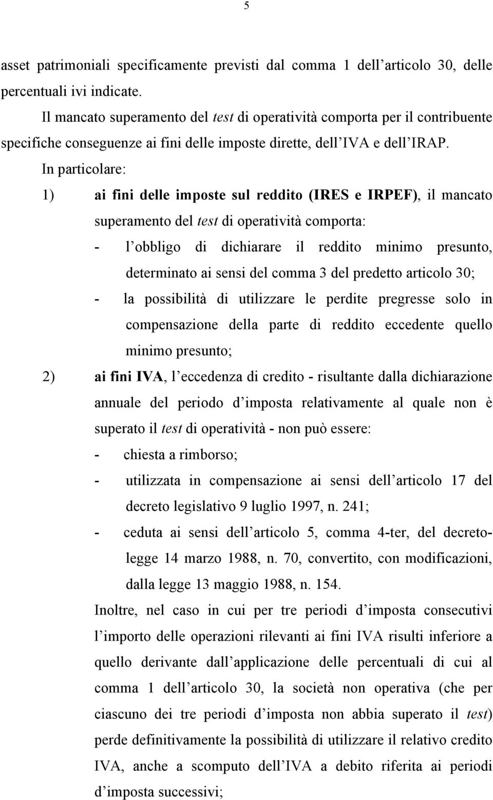 In particolare: 1) ai fini delle imposte sul reddito (IRES e IRPEF), il mancato superamento del test di operatività comporta: - l obbligo di dichiarare il reddito minimo presunto, determinato ai