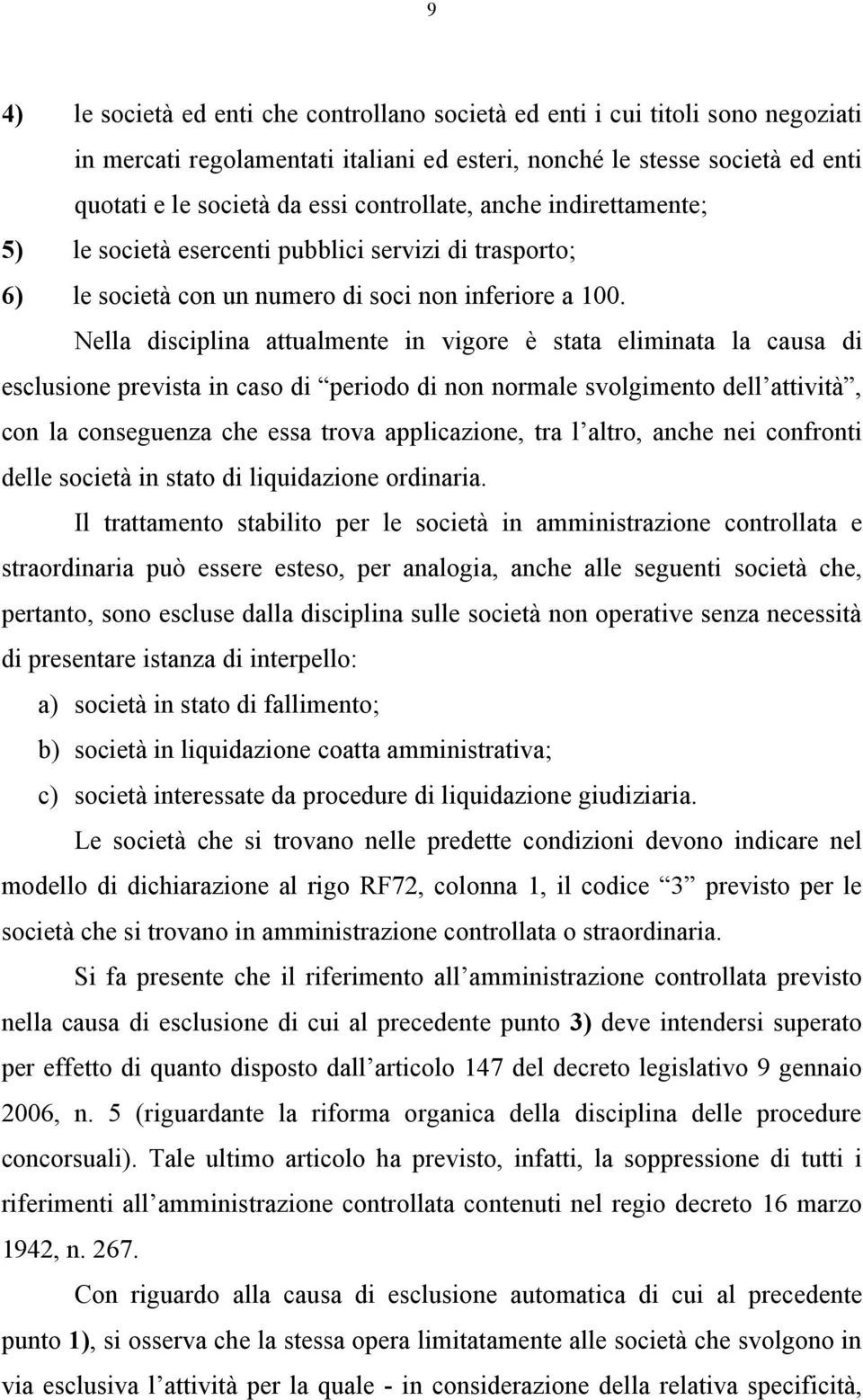 Nella disciplina attualmente in vigore è stata eliminata la causa di esclusione prevista in caso di periodo di non normale svolgimento dell attività, con la conseguenza che essa trova applicazione,