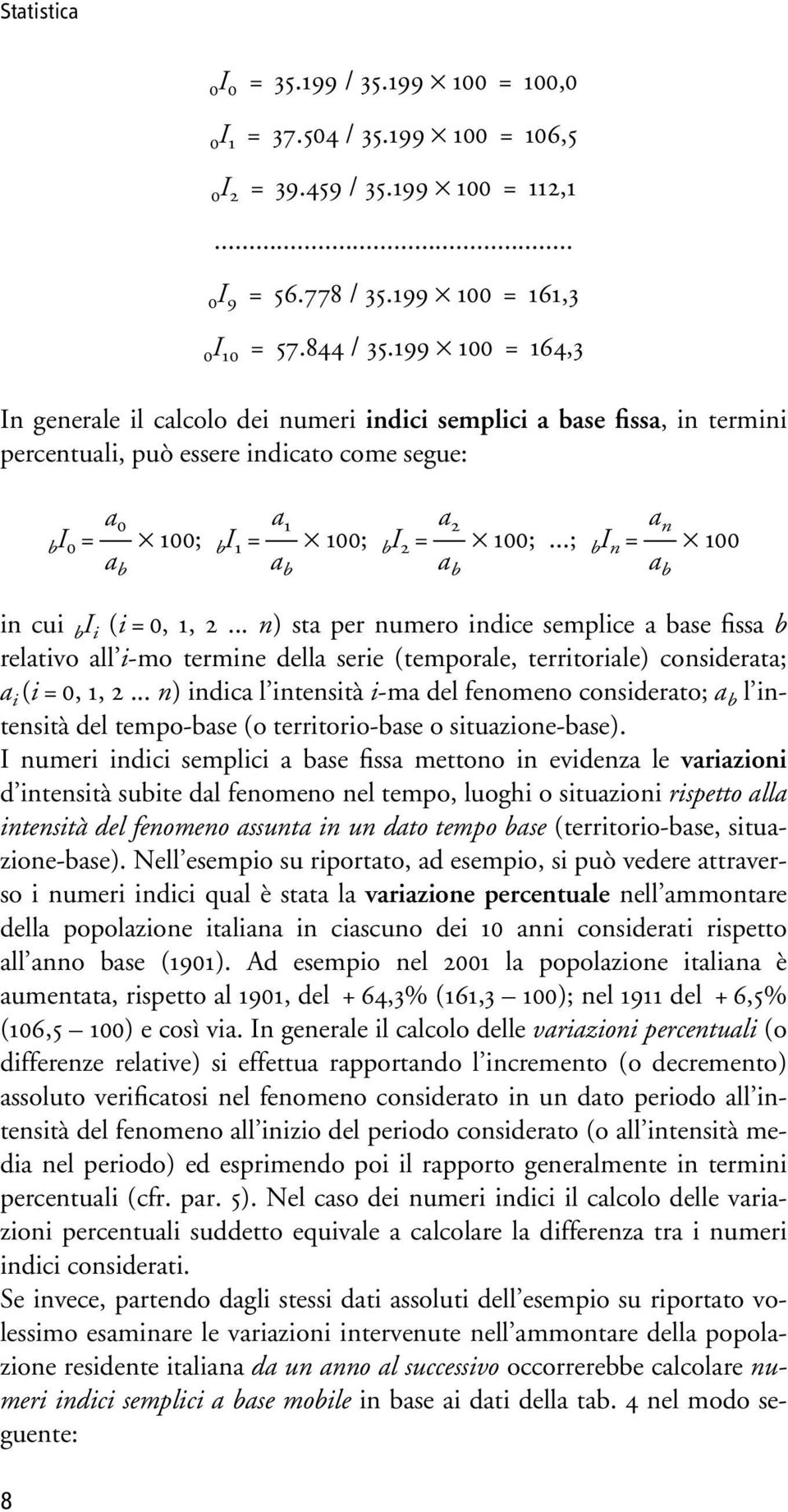 ..; b I n = a n a b 100 in cui b I i (i = 0, 1, 2... n) sta per numero indice semplice a base fissa b relativo all i-mo termine della serie (temporale, territoriale) considerata; a i (i = 0, 1, 2.