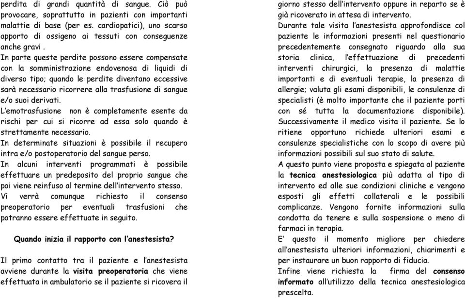 In parte queste perdite possono essere compensate con la somministrazione endovenosa di liquidi di diverso tipo; quando le perdite diventano eccessive sarà necessario ricorrere alla trasfusione di