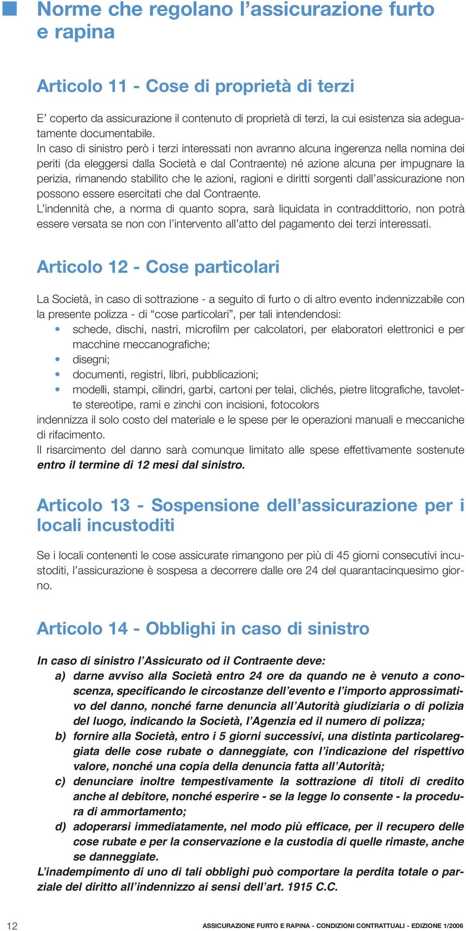 In caso di sinistro però i terzi interessati non avranno alcuna ingerenza nella nomina dei periti (da eleggersi dalla Società e dal Contraente) né azione alcuna per impugnare la perizia, rimanendo